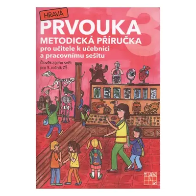 Hravá prvouka 3 : metodická příručka pro učitele k učebnici a pracovnímu sešitu : člověk a jeho 