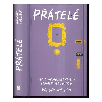 Přátelé : vše o nejoblíbenějším seriálu všech dob - Kelsey Miller (2019, Dobrovský s.r.o)