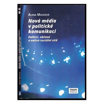 Nová média v politické komunikaci : politici, občané a online sociální sítě - Alena Macková (201