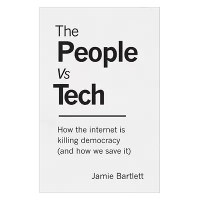 The People Vs Tech: How the internet is killing democracy (and how we save it) - Jamie Bartlett 