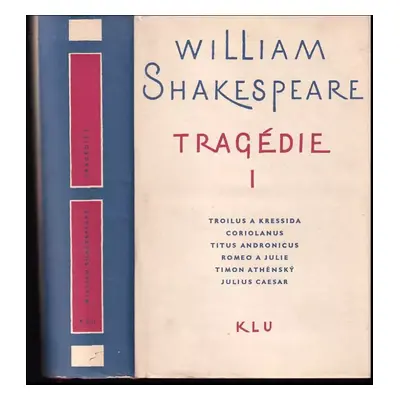 Tragédie I : Troilus a Kressida ; Coriolonus ; Titus Andronicus ; Romeo a Julie ; Timon Athénský