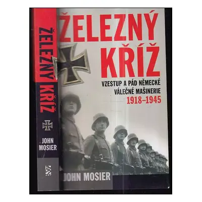 Železný kříž : vzestup a pád německé válečné mašinérie 1918-1945 - John Mosier (2008, BB art)