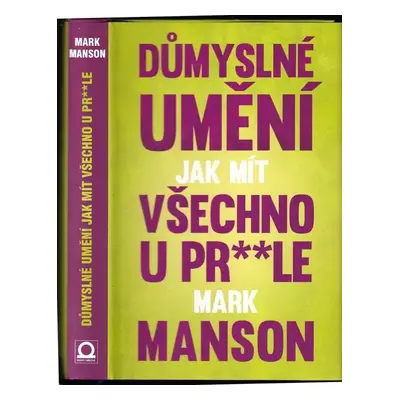 Důmyslné umění, jak mít všechno u pr**le : neintuitivní přístup k lepšímu životu - Mark Manson (