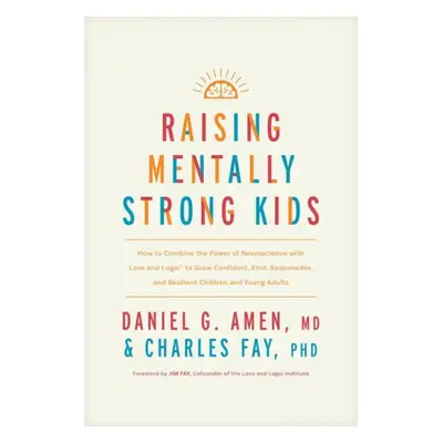 Raising Mentally Strong Kids: How to Combine the Power of Neuroscience with Love and Logic to Gr