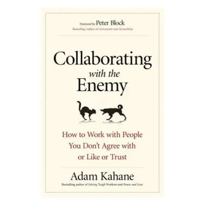 Collaborating with the Enemy: How to Work with People You Dont Agree with or Like or Trust