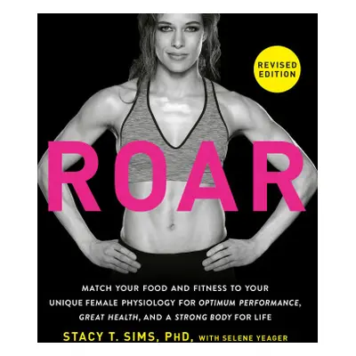 Roar, Revised Edition: Match Your Food and Fitness to Your Unique Female Physiology for Optimum 