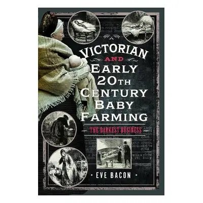 Victorian and Early 20th Century Baby Farming - Bacon, Eve