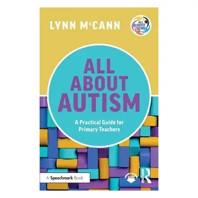 All About Autism: A Practical Guide for Primary Teachers - McCann, Lynn