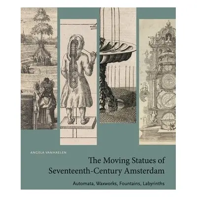 Moving Statues of Seventeenth-Century Amsterdam - Vanhaelen, Angela (Associate Professor of Art 