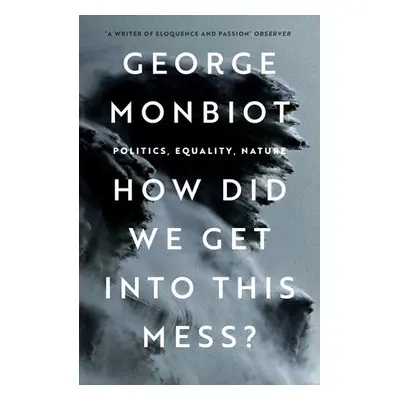 How Did We Get Into This Mess? - Monbiot, George