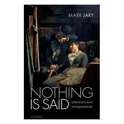 Nothing Is Said - Jary, Mark (Emeritus Professor of Linguistics and Philosophy, Emeritus Profess