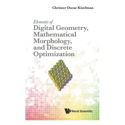 Elements Of Digital Geometry, Mathematical Morphology, And Discrete Optimization - Kiselman, Chr