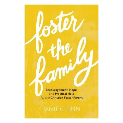 Foster the Family – Encouragement, Hope, and Practical Help for the Christian Foster Parent - Fi