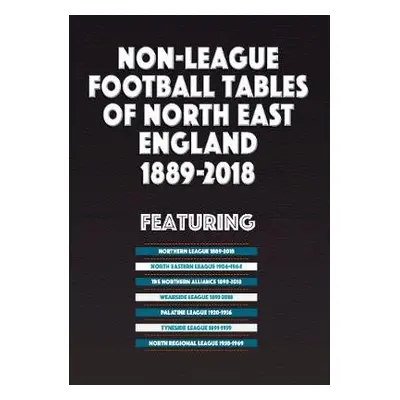 Non-League Football Tables of North East England 1889-2018 - Blakeman, Mick