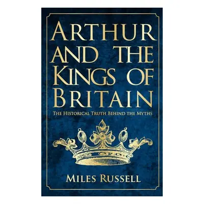 Arthur and the Kings of Britain - Russell, Dr Miles