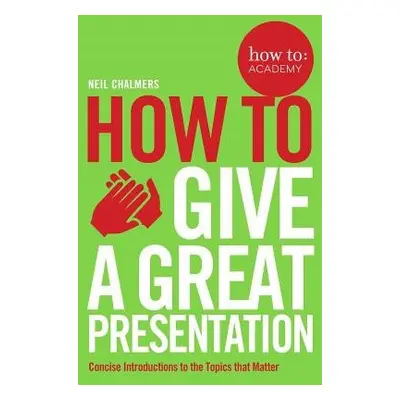 How To Give A Great Presentation - Chalmers, Neil