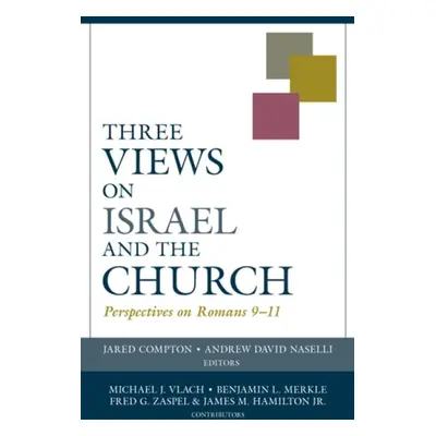 Three Views on Israel and the Church – Perspectives on Romans 9–11 - Compton, Jared a Naselli, A