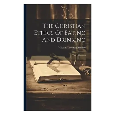 Christian Ethics Of Eating And Drinking - Findley, William Thornton