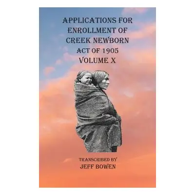 Applications For Enrollment of Creek Newborn Act of 1905 Volume X