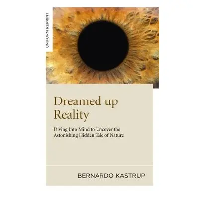 Dreamed up Reality – Diving into mind to uncover the astonishing hidden tale of nature - Kastrup