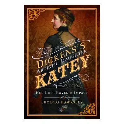 Dickens' Artistic Daughter Katey - Hawksley, Lucinda