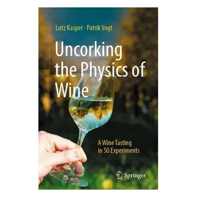 Uncorking the Physics of Wine - Kasper, Lutz a Vogt, Patrik