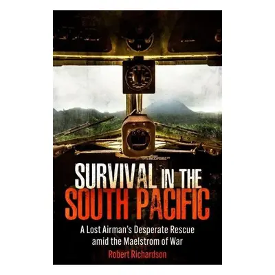 Survival in the South Pacific: A Lost Airman's Desperate Rescue amid the Maelstrom of War - Rich