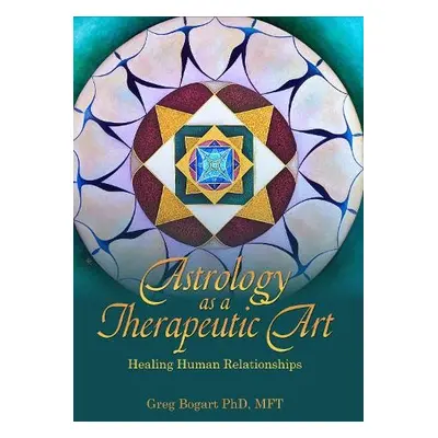 Astrology as a Therapeutic Art: Healing Human Relationships - Bogart, Greg