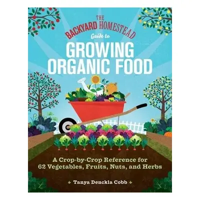 The Backyard Homestead Guide to Growing Organic Food - Cobb, Tanya Denckla