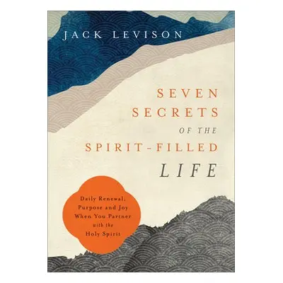 Seven Secrets of the Spirit–Filled Life – Daily Renewal, Purpose and Joy When You Partner with t