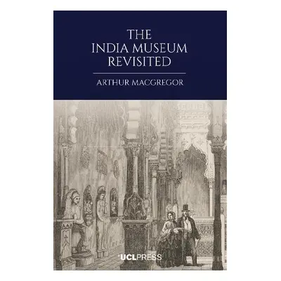 India Museum Revisited - MacGregor, Arthur