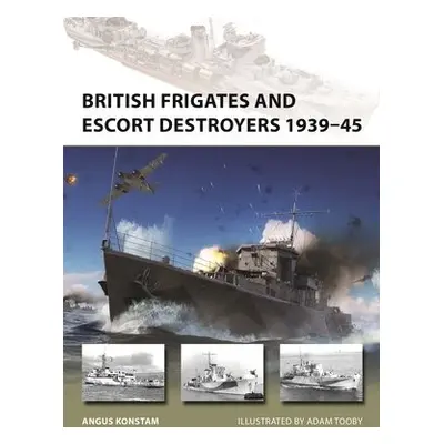 British Frigates and Escort Destroyers 1939–45 - Konstam, Angus