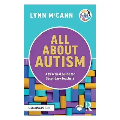 All About Autism: A Practical Guide for Secondary Teachers - McCann, Lynn