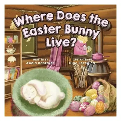 Where Does The Easter Bunny Live? - Dantzker, Alicia