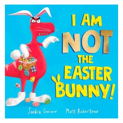 I Am Not the Easter Bunny! - Gwinn, Saskia