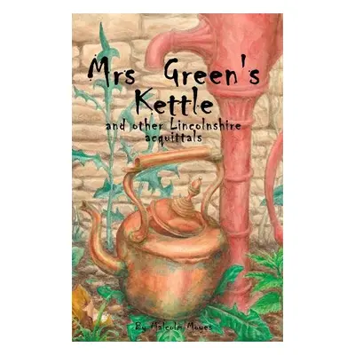 Mrs Green's Kettle and other Lincolnshire Acquittals - Moyes, Malcolm