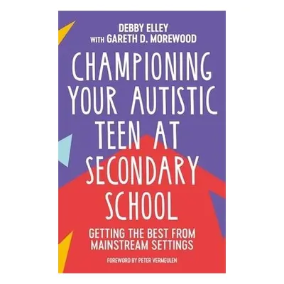 Championing Your Autistic Teen at Secondary School - Elley, Debby a Morewood, Gareth D.