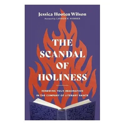 Scandal of Holiness - Renewing Your Imagination in the Company of Literary Saints - Wilson, Jess