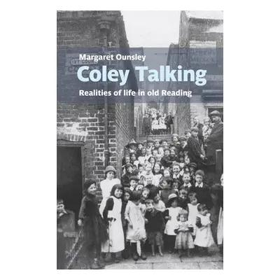 Coley Talking: Realities of life in old Reading - Ounsley, Margaret