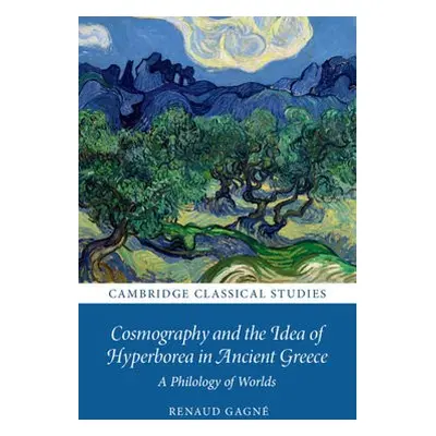 Cosmography and the Idea of Hyperborea in Ancient Greece - Gagne, Renaud (University of Cambridg