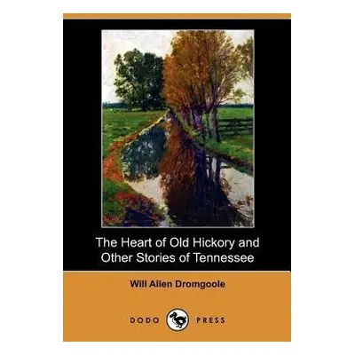 Heart of Old Hickory and Other Stories of Tennessee (Dodo Press) - Dromgoole, Will Allen