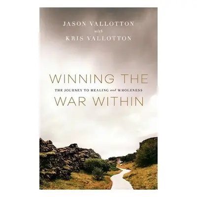 Winning the War Within – The Journey to Healing and Wholeness - Vallotton, Jason a Vallotton, Kr