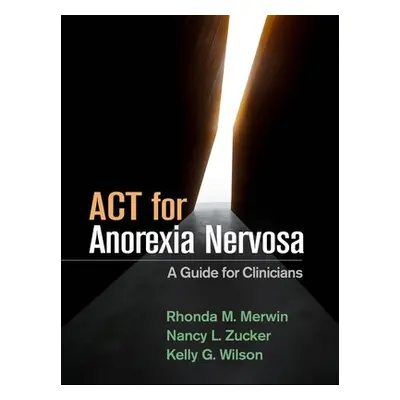 ACT for Anorexia Nervosa - Merwin, Rhonda M. a Zucker, Nancy L. a Wilson, Kelly G.