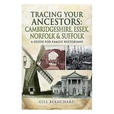 Tracing Your Ancestors: Cambridgeshire, Essex, Norfolk and Suffolk - Blanchard, Gill