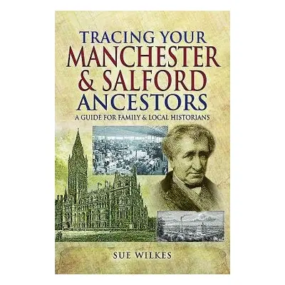 Tracing Your Manchester and Salford Ancestors - Wilkes, Sue