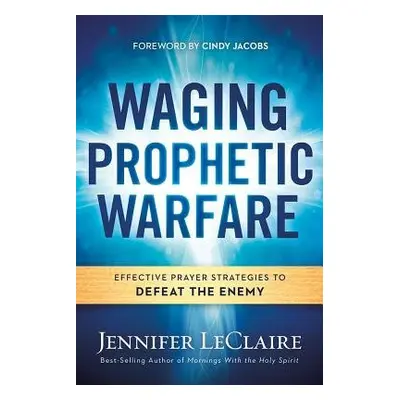 Waging Prophetic Warfare - LeClaire, Jennifer