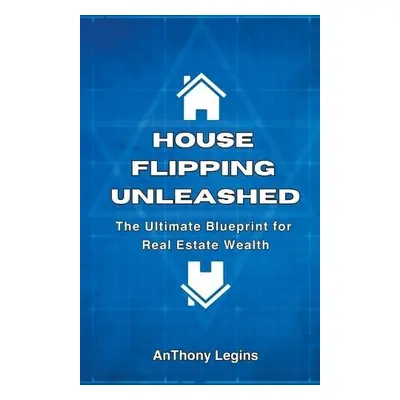 House Flipping Unleashed - Legins, Anthony