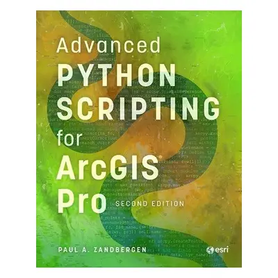 Advanced Python Scripting for ArcGIS Pro - Zandbergen, Paul A.