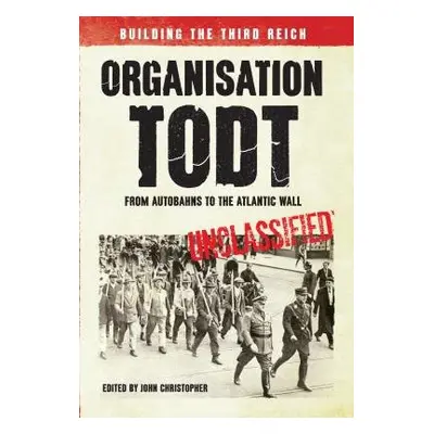 Organisation Todt: From Autobahns to Atlantic Wall - Christopher, John