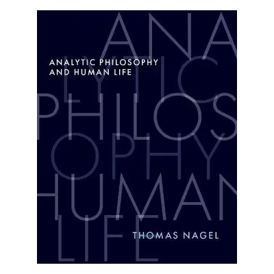 Analytic Philosophy and Human Life - Nagel, Thomas (University Professor Emeritus, University Pr